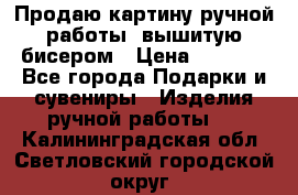 Продаю картину ручной работы, вышитую бисером › Цена ­ 1 000 - Все города Подарки и сувениры » Изделия ручной работы   . Калининградская обл.,Светловский городской округ 